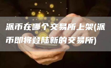 派币在哪个交易所上架 - 派币即将登陆新的交易所